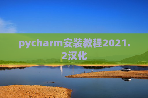 pycharm安装教程2021.2汉化 pycharm安装教程2021.2汉化